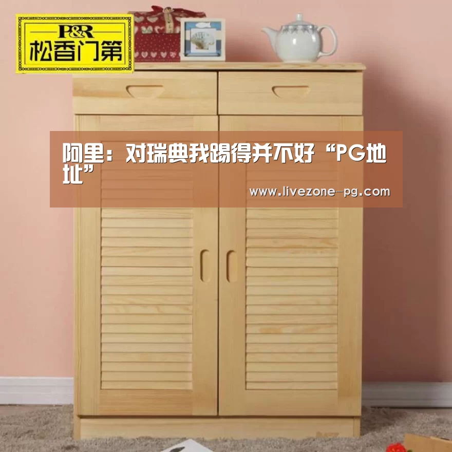 阿里:对瑞典我踢得并不好“PG地址”(图2) PG滚球